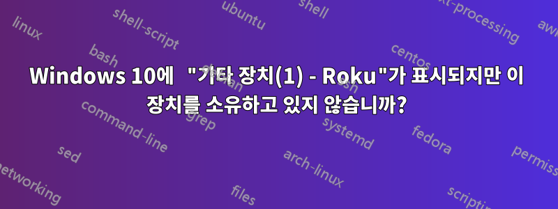 Windows 10에 "기타 장치(1) - Roku"가 표시되지만 이 장치를 소유하고 있지 않습니까?