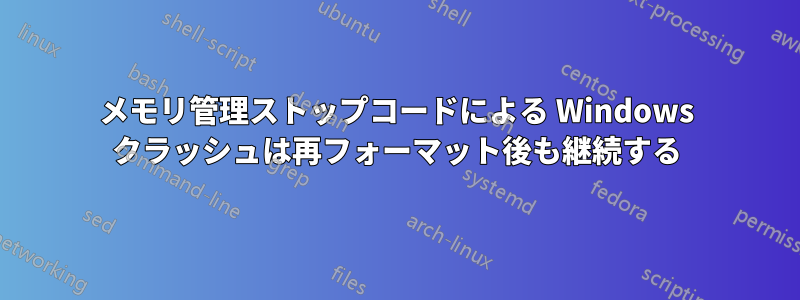 メモリ管理ストップコードによる Windows クラッシュは再フォーマット後も継続する