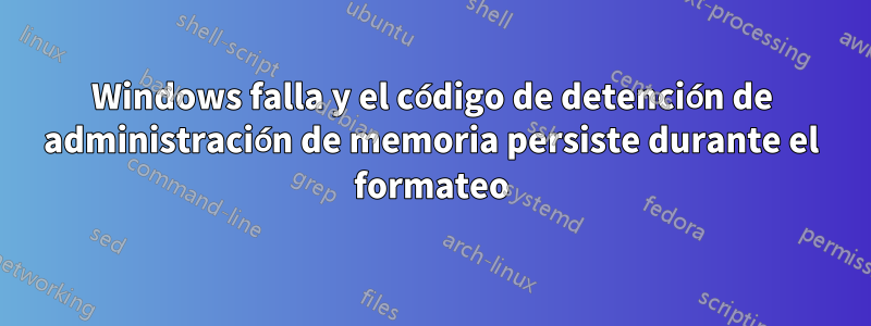 Windows falla y el código de detención de administración de memoria persiste durante el formateo