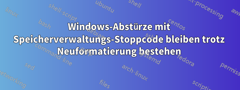 Windows-Abstürze mit Speicherverwaltungs-Stoppcode bleiben trotz Neuformatierung bestehen