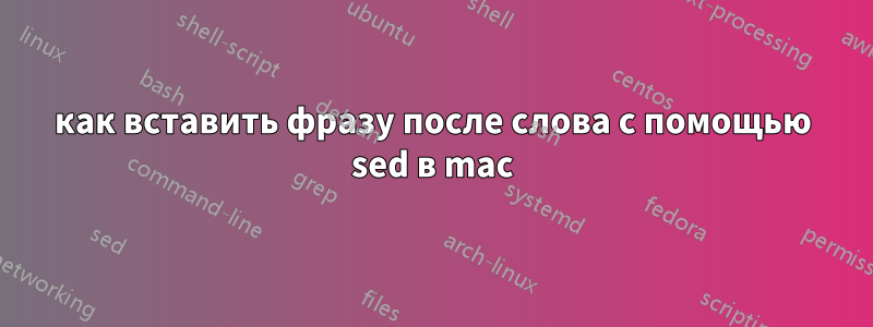 как вставить фразу после слова с помощью sed в mac