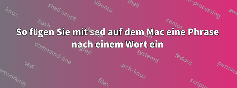 So fügen Sie mit sed auf dem Mac eine Phrase nach einem Wort ein