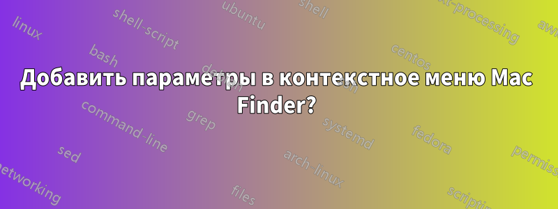 Добавить параметры в контекстное меню Mac Finder?