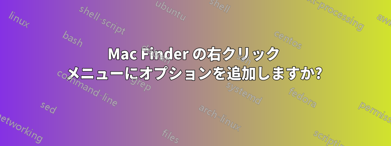 Mac Finder の右クリック メニューにオプションを追加しますか?