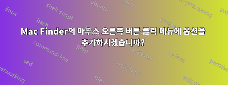 Mac Finder의 마우스 오른쪽 버튼 클릭 메뉴에 옵션을 추가하시겠습니까?