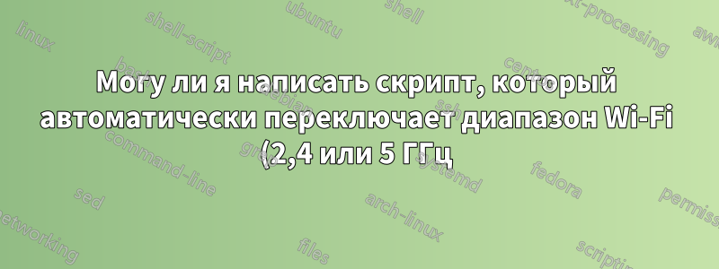 Могу ли я написать скрипт, который автоматически переключает диапазон Wi-Fi (2,4 или 5 ГГц) в зависимости от доступных сетей?