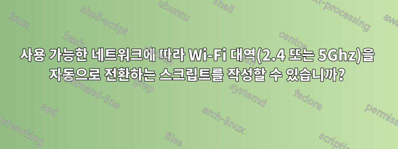 사용 가능한 네트워크에 따라 Wi-Fi 대역(2.4 또는 5Ghz)을 자동으로 전환하는 스크립트를 작성할 수 있습니까?