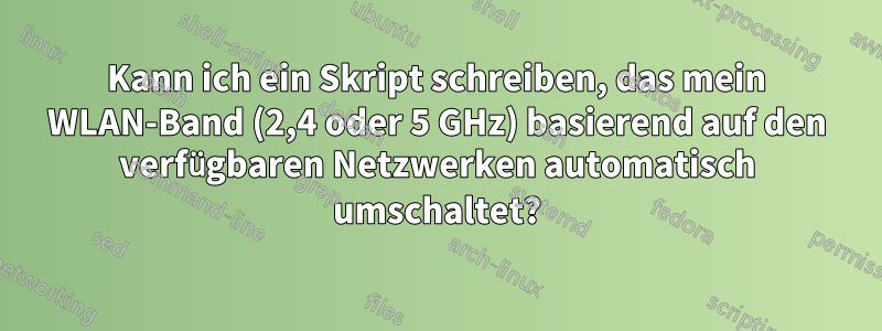 Kann ich ein Skript schreiben, das mein WLAN-Band (2,4 oder 5 GHz) basierend auf den verfügbaren Netzwerken automatisch umschaltet?