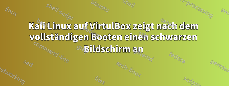 Kali Linux auf VirtulBox zeigt nach dem vollständigen Booten einen schwarzen Bildschirm an