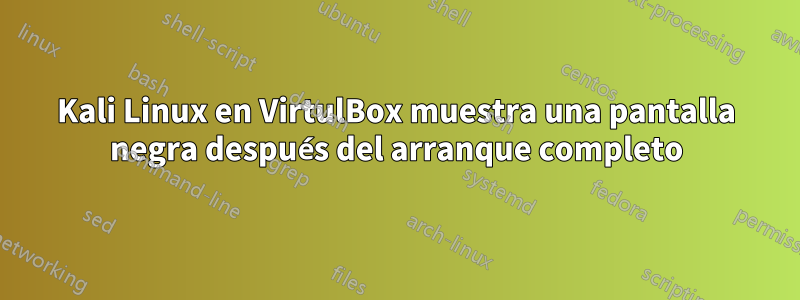 Kali Linux en VirtulBox muestra una pantalla negra después del arranque completo