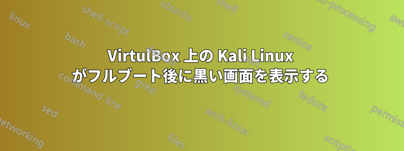 VirtulBox 上の Kali Linux がフルブート後に黒い画面を表示する