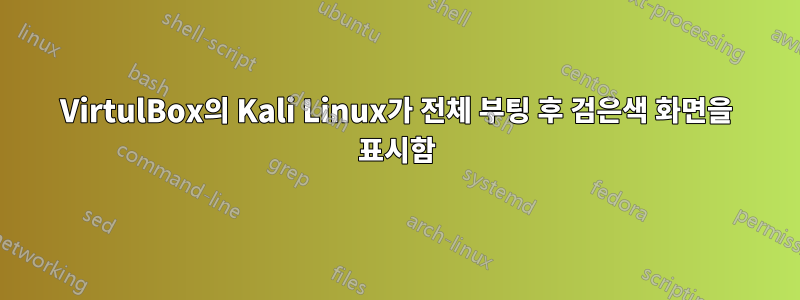 VirtulBox의 Kali Linux가 전체 부팅 후 검은색 화면을 표시함