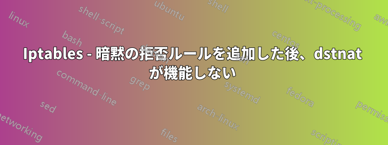 Iptables - 暗黙の拒否ルールを追加した後、dstnat が機能しない