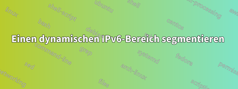 Einen dynamischen IPv6-Bereich segmentieren