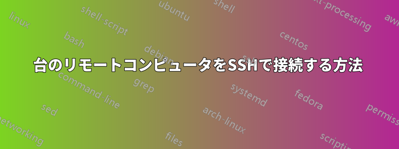 2台のリモートコンピュータをSSHで接続する方法