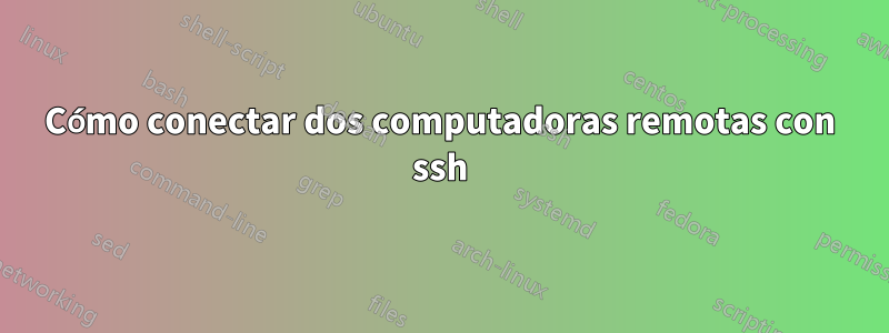 Cómo conectar dos computadoras remotas con ssh