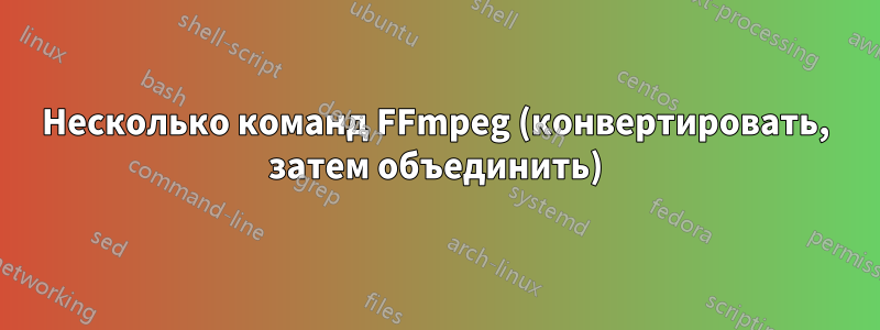 Несколько команд FFmpeg (конвертировать, затем объединить)