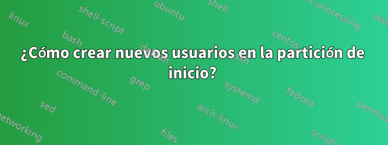 ¿Cómo crear nuevos usuarios en la partición de inicio?