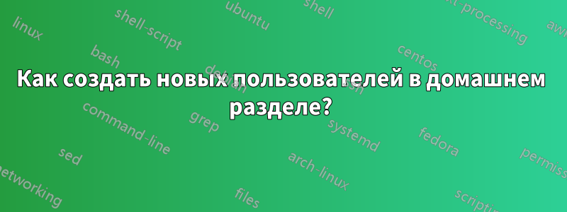 Как создать новых пользователей в домашнем разделе?