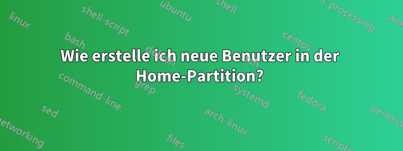 Wie erstelle ich neue Benutzer in der Home-Partition?