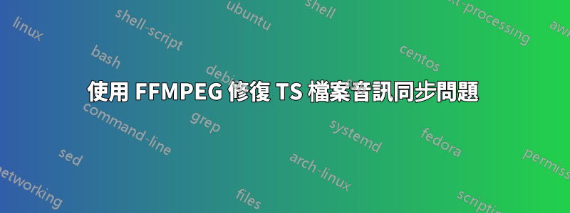 使用 FFMPEG 修復 TS 檔案音訊同步問題