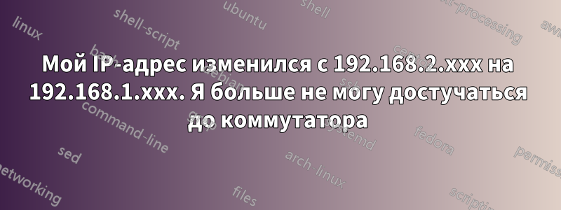 Мой IP-адрес изменился с 192.168.2.xxx на 192.168.1.xxx. Я больше не могу достучаться до коммутатора