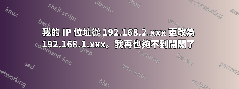 我的 IP 位址從 192.168.2.xxx 更改為 192.168.1.xxx。我再也夠不到開關了