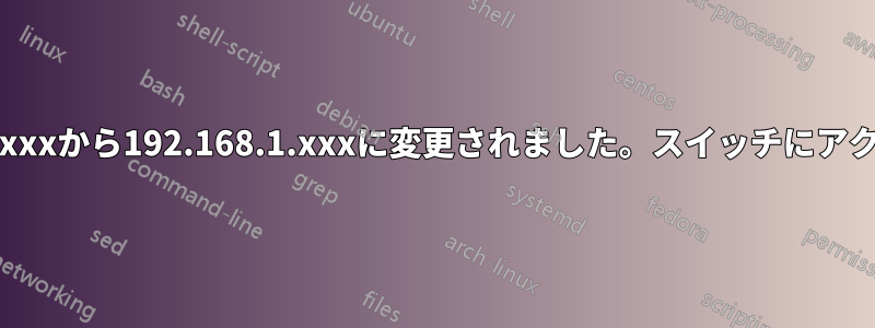 IPアドレスが192.168.2.xxxから192.168.1.xxxに変更されました。スイッチにアクセスできなくなりました