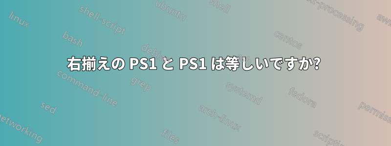 右揃えの PS1 と PS1 は等しいですか?