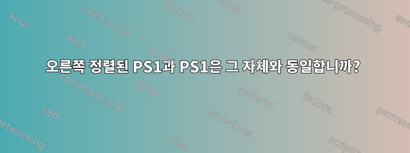 오른쪽 정렬된 PS1과 PS1은 그 자체와 동일합니까?