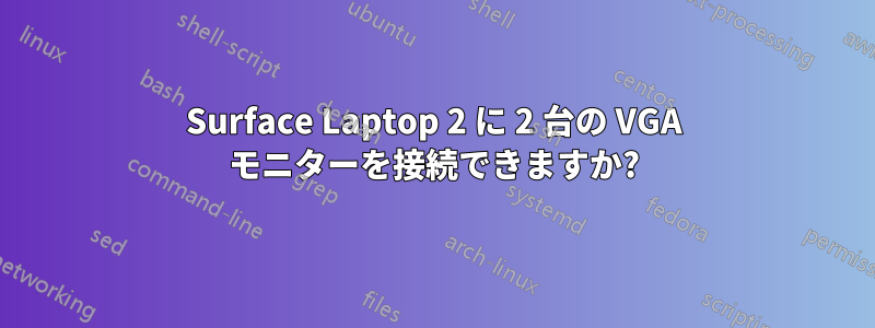 Surface Laptop 2 に 2 台の VGA モニターを接続できますか?