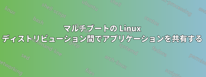 マルチブートの Linux ディストリビューション間でアプリケーションを共有する