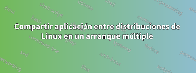 Compartir aplicación entre distribuciones de Linux en un arranque múltiple