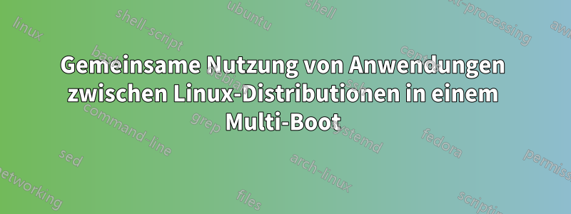 Gemeinsame Nutzung von Anwendungen zwischen Linux-Distributionen in einem Multi-Boot