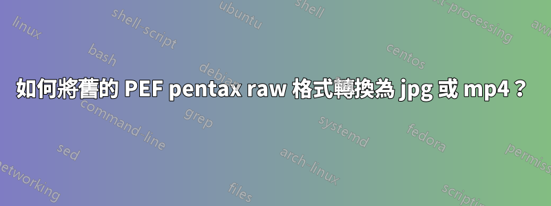 如何將舊的 PEF pentax raw 格式轉換為 jpg 或 mp4？