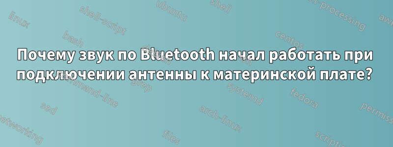 Почему звук по Bluetooth начал работать при подключении антенны к материнской плате?