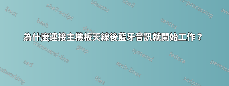 為什麼連接主機板天線後藍牙音訊就開始工作？