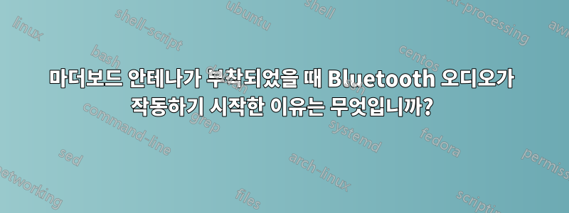 마더보드 안테나가 부착되었을 때 Bluetooth 오디오가 작동하기 시작한 이유는 무엇입니까?