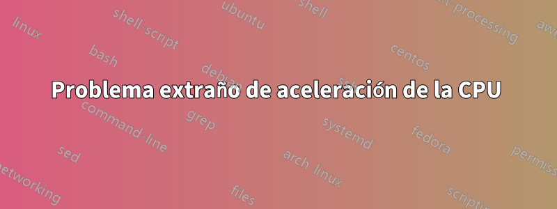 Problema extraño de aceleración de la CPU