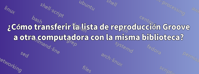 ¿Cómo transferir la lista de reproducción Groove a otra computadora con la misma biblioteca?