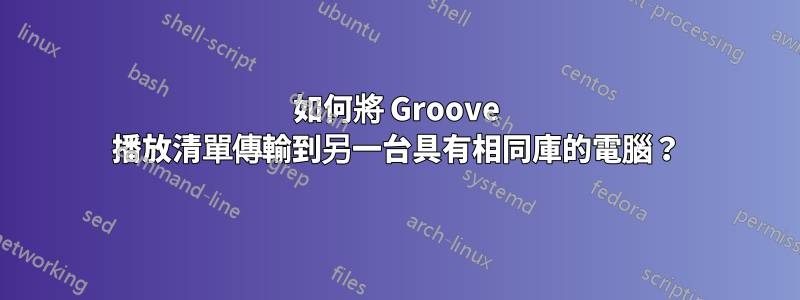 如何將 Groove 播放清單傳輸到另一台具有相同庫的電腦？