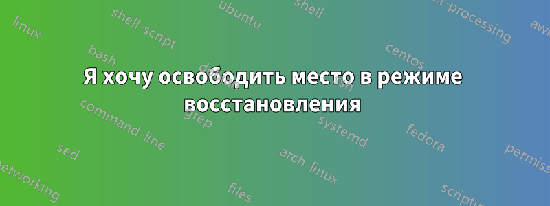 Я хочу освободить место в режиме восстановления