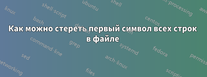 Как можно стереть первый символ всех строк в файле