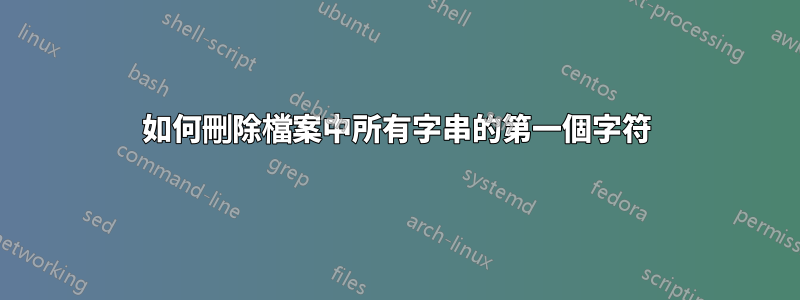 如何刪除檔案中所有字串的第一個字符