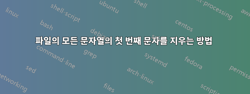 파일의 모든 문자열의 첫 번째 문자를 지우는 방법