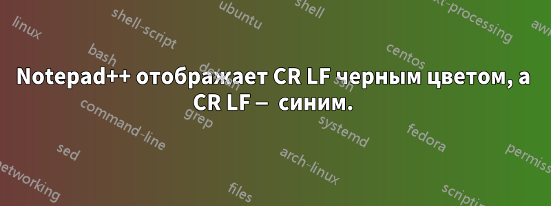 Notepad++ отображает CR LF черным цветом, а CR LF — синим.