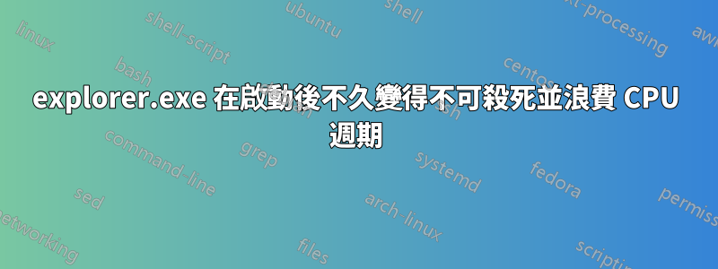 explorer.exe 在啟動後不久變得不可殺死並浪費 CPU 週期