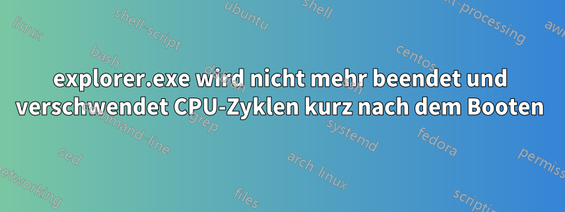 explorer.exe wird nicht mehr beendet und verschwendet CPU-Zyklen kurz nach dem Booten