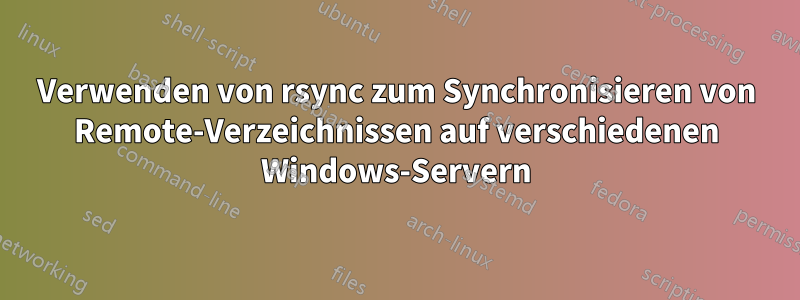 Verwenden von rsync zum Synchronisieren von Remote-Verzeichnissen auf verschiedenen Windows-Servern