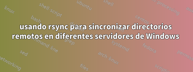 usando rsync para sincronizar directorios remotos en diferentes servidores de Windows